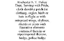 ROCHESTER N.Y. POLICE DEPT. SERVING WITH PRIDE, CLOTH SHOULDER PATCH FOR CLOTHING, EAGLES, BIRDS OR BATS IN FLIGHT OR WITH OUTSPREAD WINGS, SKYLINES, SHIELDS OR CRESTS WITH FIGURATIVE ELEMENTS CONTAIN