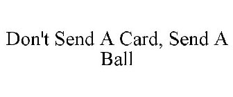 DON'T SEND A CARD, SEND A BALL