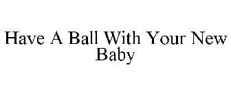 HAVE A BALL WITH YOUR NEW BABY