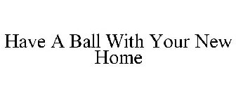 HAVE A BALL WITH YOUR NEW HOME