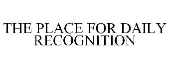 THE PLACE FOR DAILY RECOGNITION