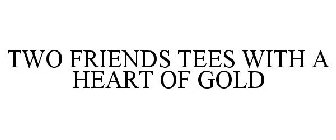 TWO FRIENDS TEES WITH A HEART OF GOLD
