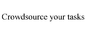 CROWDSOURCE YOUR TASKS