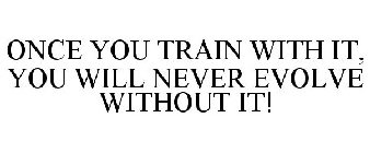 ONCE YOU TRAIN WITH IT, YOU WILL NEVER EVOLVE WITHOUT IT!