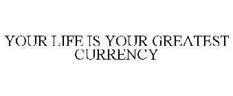 YOUR LIFE IS YOUR GREATEST CURRENCY