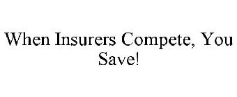WHEN INSURERS COMPETE, YOU SAVE!