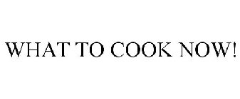 WHAT TO COOK NOW!