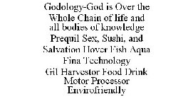 GODOLOGY-GOD IS OVER THE WHOLE CHAIN OF LIFE AND ALL BODIES OF KNOWLEDGE PREQUIL SEX, SUSHI, AND SALVATION HOVER FISH AQUA FINA TECHNOLOGY GIL HARVESTOR FOOD DRINK MOTOR PROCESSOR ENVIROFRIENDLY