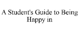 A STUDENT'S GUIDE TO BEING HAPPY IN