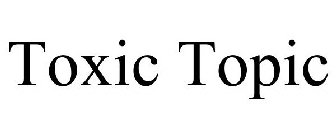 TOXIC TOPIC