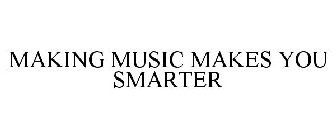 MAKING MUSIC MAKES YOU SMARTER