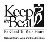 KEEP THE BEAT BE GOOD TO YOUR HEART NATIONAL HEART, LUNG, AND BLOOD INSTITUTE