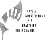 HAVE A GREATER HAND IN A HEALTHIER ENVIRONMENT.