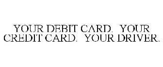 YOUR DEBIT CARD. YOUR CREDIT CARD. YOUR DRIVER.