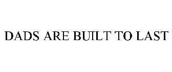 DADS ARE BUILT TO LAST