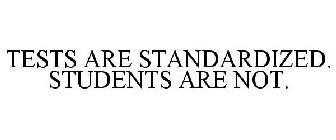 TESTS ARE STANDARDIZED. STUDENTS ARE NOT.
