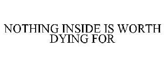 NOTHING INSIDE IS WORTH DYING FOR