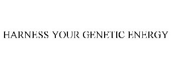 HARNESS YOUR GENETIC ENERGY