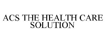 ACS THE HEALTH CARE SOLUTION