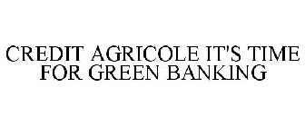 CREDIT AGRICOLE IT'S TIME FOR GREEN BANKING