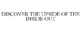 DISCOVER THE UPSIDE OF THE INSIDE OUT