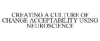 CREATING A CULTURE OF CHANGE ACCEPTABILITY USING NEUROSCIENCE