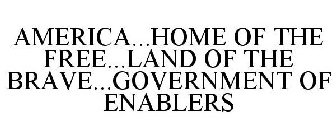 AMERICA...HOME OF THE FREE...LAND OF THE BRAVE...GOVERNMENT OF ENABLERS