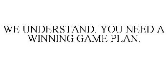 WE UNDERSTAND. YOU NEED A WINNING GAME PLAN.