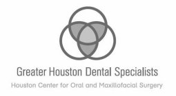 GREATER HOUSTON DENTAL SPECIALISTS HOUSTON CENTER FOR ORAL AND MAXILLOFACIAL SURGERY