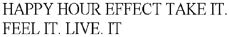 HAPPY HOUR EFFECT TAKE IT. FEEL IT. LIVE. IT