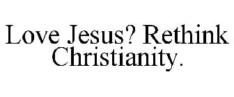 LOVE JESUS? RETHINK CHRISTIANITY.
