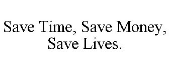 SAVE TIME, SAVE MONEY, SAVE LIVES.