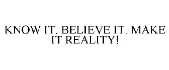 KNOW IT. BELIEVE IT. MAKE IT REALITY!