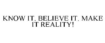 KNOW IT. BELIEVE IT. MAKE IT REALITY!