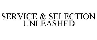 SERVICE & SELECTION UNLEASHED