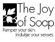 THE JOY OF SOAP PAMPER YOUR SKIN. INDULGE YOUR SENSES.