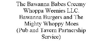 THE BAWANNA BABES CREEMY WHOPPA WEENIES LLC. BAWANNA BURGERS AND THE MIGHTY WHOPPY MOES (PUB AND TAVERN PARTNERSHIP SERVICE)