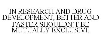 IN RESEARCH AND DRUG DEVELOPMENT, BETTER AND FASTER SHOULDN'T BE MUTUALLY EXCLUSIVE