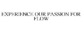EXPERIENCE OUR PASSION FOR FLOW