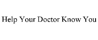 HELP YOUR DOCTOR KNOW YOU