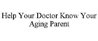 HELP YOUR DOCTOR KNOW YOUR AGING PARENT