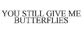 YOU STILL GIVE ME BUTTERFLIES