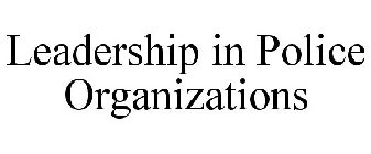 LEADERSHIP IN POLICE ORGANIZATIONS