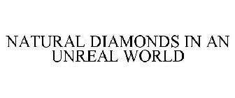 NATURAL DIAMONDS IN AN UNREAL WORLD