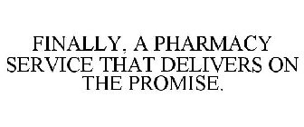 FINALLY, A PHARMACY SERVICE THAT DELIVERS ON THE PROMISE.