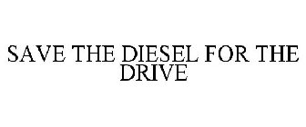 SAVE THE DIESEL FOR THE DRIVE