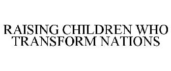 RAISING CHILDREN WHO TRANSFORM NATIONS