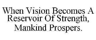 WHEN VISION BECOMES A RESERVOIR OF STRENGTH, MANKIND PROSPERS.