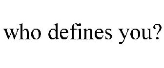 WHO DEFINES YOU?