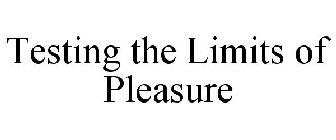 TESTING THE LIMITS OF PLEASURE